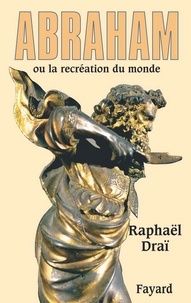 Raphaël Draï - Abraham - ou la recréation du monde.