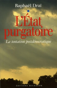 Raphaël Draï - L'Etat purgatoire - La tentation postdémocratique.