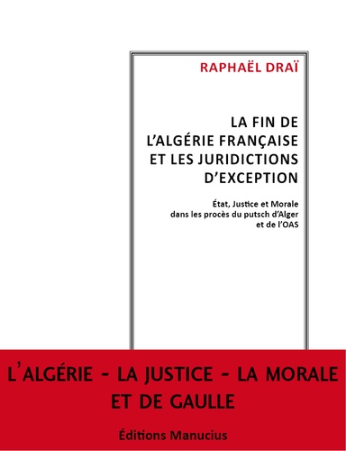 Raphaël Draï - La fin de l'Algérie française et les juridictions d'exception - Etat, justice et morale dans les procès du putsch d'Alger et de l'OAS.