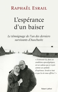 Raphaël Esrail - L'espérance d'un baiser - Le témoignage de l'un des derniers survivants d'Auschwitz.