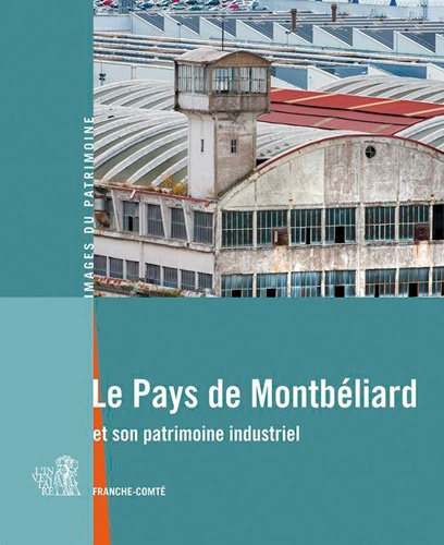 Raphaël Favereaux et Jérôme Mongreville - Le Pays de Montbéliard et son patrimoine industriel.