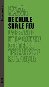 Raphaël Granvaud - De l'huile sur le feu - La France et la guerre contre le terrorisme en Afrique.