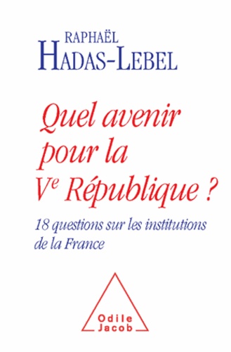 Raphaël Hadas-Lebel - Quel avenir pour la Vè République? - 18 questions sur les institutions de la France.