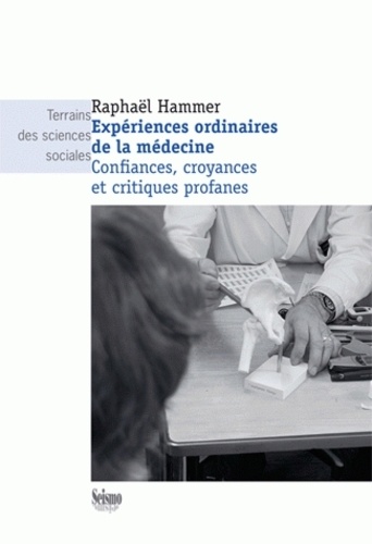 Raphaël Hammer - Expériences ordinaires de la médecine - Confiances, croyances et critiques profanes.