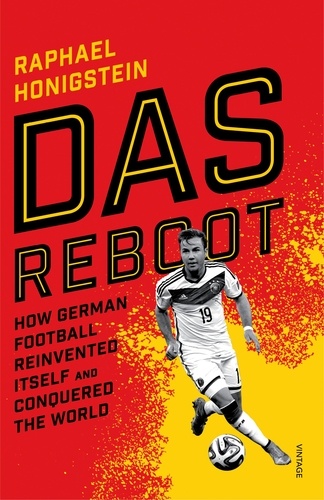 Raphael Honigstein - Das Reboot - How German Football Reinvented Itself and Conquered the World.