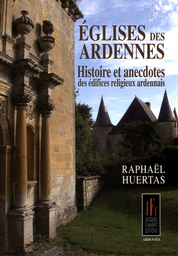 Raphaël Huertas - Eglises des Ardennes - Histoires et anecdotes des édifices religieux ardennais.