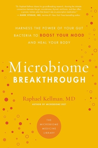 MICROBIOME BREAKTHROUGH. Harness the Power of Your Gut Bacteria to Boost Your Mood and Heal Your Body