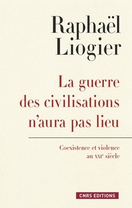 Raphaël Liogier - La guerre des civilisations n'aura pas lieu - Coexistence et violence au XXIe siècle.
