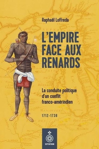 Raphaël Loffreda - L'empire face aux renards - La conduire politique d'un conflit franco-amérindien.