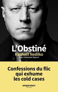 Raphaël Nedilko et Catherine Siguret - L'obstiné - Confessions du flic qui exhume les cold cases.