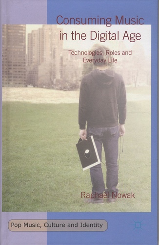 Raphaël Nowak - Consuming Music in the Digital Age - Technologies, Roles and Everyday Life.