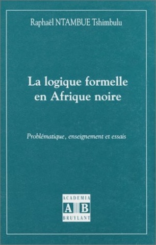 Raphaël Ntambue Tshimbulu - La logique formelle en Afrique noire - Problématique, enseignement et essais.