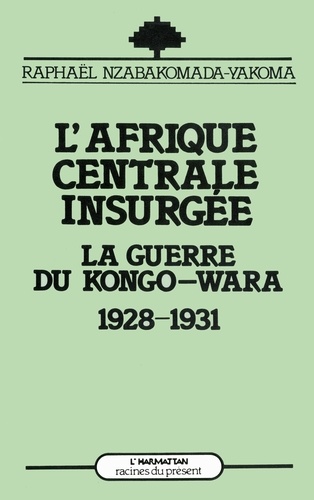 L'Afrique centrale insurgée. La guerre du Congo-Wara (1928-1931)