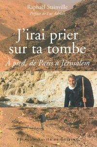 J'Irai Prier Sur Ta Tombe... A Pied, De Paris A Jerusalem
