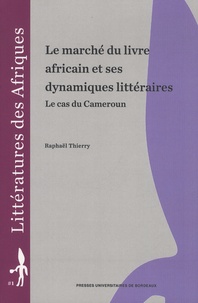 Raphaël Thierry - Le marché du livre africain et ses dynamiques littéraires - Le cas du Cameroun.