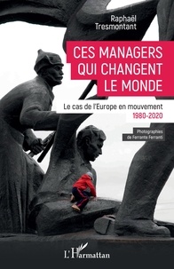 Raphaël Tresmontant - Ces managers qui changent le monde - Le cas de l'Europe en mouvement (1980-2020).