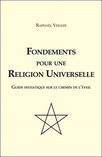 Raphaël Vehadi - Fondements pour une religion universelle - Guide initiatique sur le chemin de l'éveil.