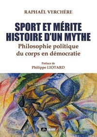 Raphaël Verchère - Sport et mérite, histoire d'un mythe - Philosophie politique du corps en démocratie.