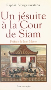 Raphael Vongsuravatana et Jean Meyer - Un jésuite à la cour de Siam.