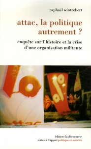 Raphaël Wintrebert - Attac, la politique autrement ? - Enquête sur l'histoire et la crise d'une organisation militante.