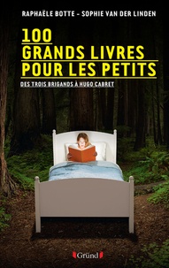 Raphaële Botte et Sophie Van der Linden - 100 grands livres pour les petits - Des Trois brigands à Hugo Cabret.