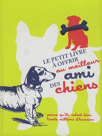 Raphaële Vidaling et Guillaume Bara - Le petit livre à offrir au meilleur ami des chiens parce qu'ils valent bien trente millions d'amis.