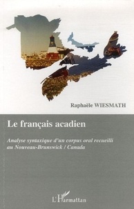 Raphaële Wiesmath - Le français acadien - Analyse syntaxique d'un corpus oral recueilli au Nouveau-Brunswick/Canada.