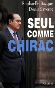 Raphaëlle Bacqué et Denis Saverot - Seul comme Chirac.