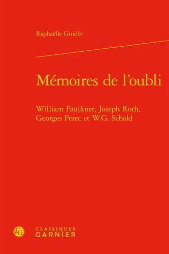 Mémoires de l'oubli. William Faulkner, Joseph Roth, Georges Perec et W. G. Sebald