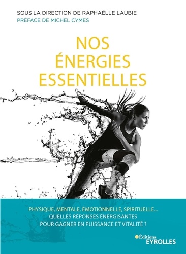 Nos énergies essentielles. Physique, mentale, émotionnelle, spirituelle... Quelles réponses énergisantes pour gagner en puissance et vitalité ?