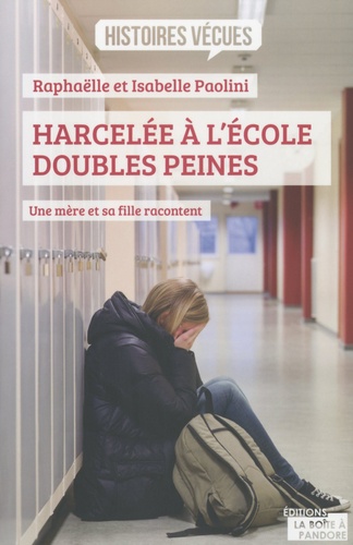 Raphaëlle Paolini et Isabelle Paolini - Harcelée à l'école, doubles peines - Une mère et sa fille racontent.