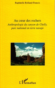 Raphaëlle Rolland-Francis - Au coeur des rochers - Anthropologie du canyon de Chelly, parc national en terre navajo.