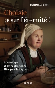Raphaëlle Simon - Choisie pour l'éternité ! - Marie-Ange et les petites soeurs disciples de l'Agneau.
