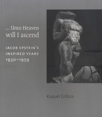 Raquel Gilboa - ...Unto Heaven will I ascend - Jacob Epstein's Inspired Years 1930-1959.