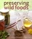 Preserving Wild Foods. A Modern Forager's Recipes for Curing, Canning, Smoking &amp; Pickling