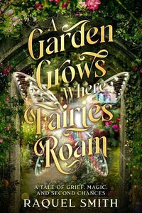 A Garden Grows Where Fairies Roam: A tale of grief,magic, and second chances