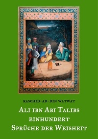 Raschid-ad-Din Watwat et Thomas Balthes - Des rechtgeleiteten Kalifen Ali ibn Abi Talib einhundert Sprüche der Weisheit - Ausgelegt und mit Versen versehen von Raschid-ad-Din Watwat.