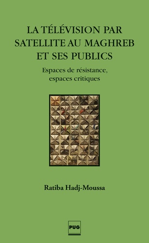 Ratiba Hadj-Moussa - La télévision par satellite au Maghreb et ses publics - Espaces de résistance, espaces critiques.