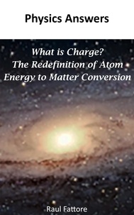  Raul Fattore - What is Charge? – The Redefinition of Atom - Energy to Matter Conversion.