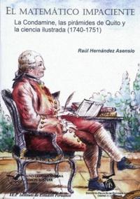 Raúl Hernández Asensio - El matemático impaciente - La Condamine, las pirámides de Quito y la ciencia ilustrada (1740-1751).