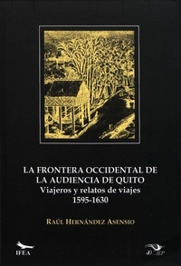 Raúl Hernández Asensio - La frontera occidental de la Audiencia de Quito - Viajeros y relatos de viajes (1595-1630).
