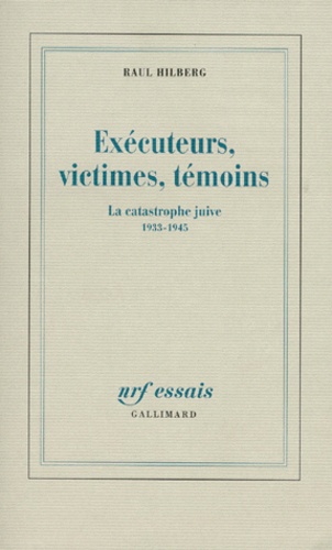 Raul Hilberg - Executeurs, Victimes, Temoins. La Catastrophe Juive 1933-1945.