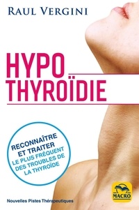 Raul Vergini - Hypothyroïdie - Reconnaître et traiter le plus fréquent des troubles de la thyroïdie et rééquilibrer votre organisme.