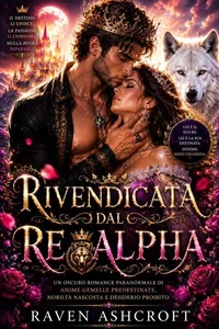 Rivendicata dal Re Alpha: Un oscuro romance paranormale di anime gemelle predestinate, nobiltà nascosta e desiderio proibito