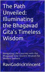 The Path Unveiled: Illuminating the Bhagavad Gita's Timeless Wisdom