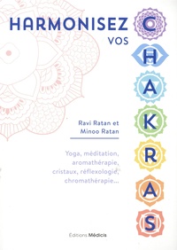 Ravi Ratan et Minoo Ratan - Harmonisez vos chakras - Yoga, méditation, aromathérapie, cristaux, réflexologie, chromathérapie....