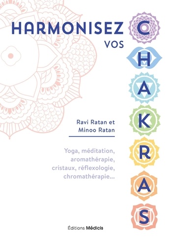 Harmonisez vos chakras. Yoga, méditation, aromathérapie, cristaux, réflexologie, chromathérapie...