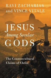 Ravi Zacharias et Vince Vitale - Jesus Among Secular Gods - The Countercultural Claims of Christ.