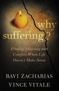 Ravi Zacharias et Vince Vitale - Why Suffering? - Finding Meaning and Comfort When Life Doesn't Make Sense.