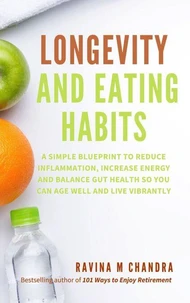 Longevity and Eating Habits: A Simple Blueprint to Reduce Inflammation, Increase Energy and Balance Gut Health So You Can Age Well and Live Vibrantly